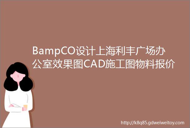 BampCO设计上海利丰广场办公室效果图CAD施工图物料报价表291M筑宅设计网第425期免费分享